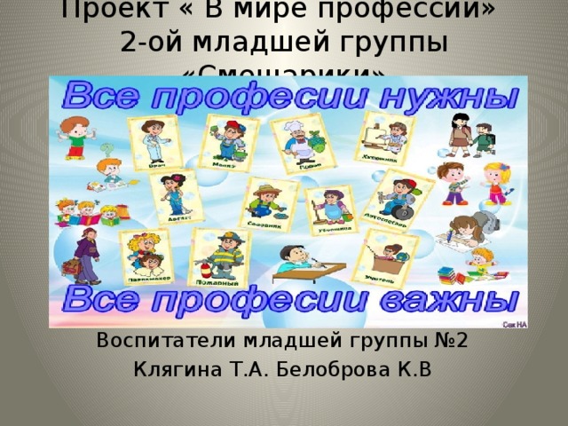Проект « В мире профессий»  2-ой младшей группы «Смешарики» Воспитатели младшей группы №2 Клягина Т.А. Белоброва К.В 