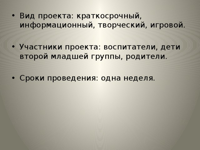 Вид проекта: краткосрочный, информационный, творческий, игровой. Участники проекта: воспитатели, дети второй младшей группы, родители. Сроки проведения: одна неделя. 