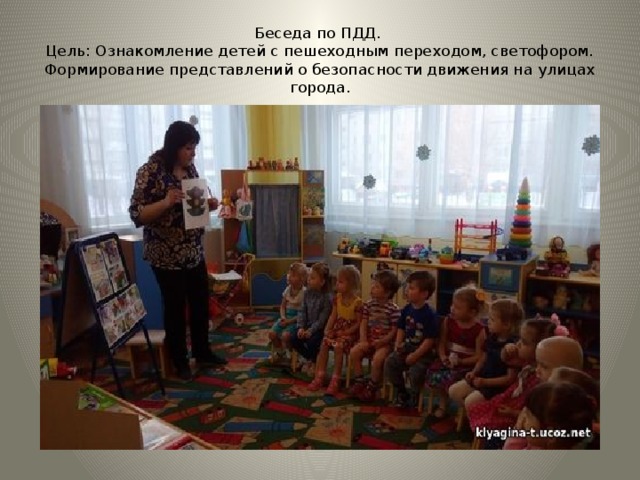 Беседа по ПДД.  Цель: Ознакомление детей с пешеходным переходом, светофором. Формирование представлений о безопасности движения на улицах города. 