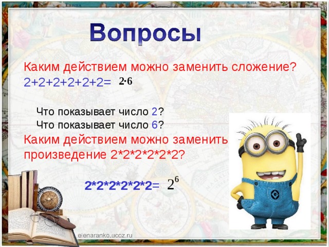 Каким действием можно заменить сложение? 2+2+2+2+2+2=  Что показывает число 2 ?  Что показывает число 6 ? Каким действием можно заменить произведение 2*2*2*2*2*2?  2*2*2*2*2*2 =  2∙6 