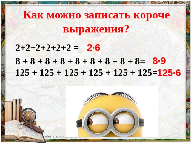 Как можно записать короче выражения? 2+2+2+2+2+2 = 8 + 8 + 8 + 8 + 8 + 8 + 8 + 8 + 8=  125 + 125 + 125 + 125 + 125 + 125=    2∙6 8∙9 125∙6 
