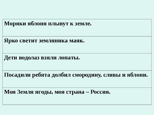 Моряки яблоня плывут к земле. Ярко светит земляника маяк. Дети водолаз взяли лопаты. Посадили ребята долбил смородину, сливы и яблони. Моя Земля ягоды, моя страна – Россия. 
