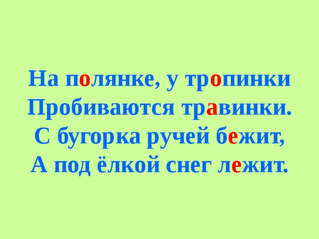 На п о лянке, у тр о пинки  Пробиваются тр а винки.  С бугорка ручей б е жит,  А под ёлкой снег л е жит.   