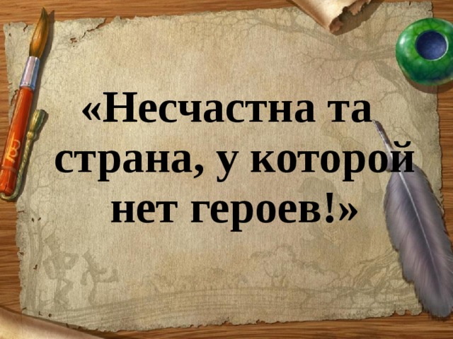 «Несчастна та страна, у которой нет героев!» 