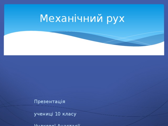 Механічний рух  Презентація  учениці 10 класу  Чулкової Анастасії 
