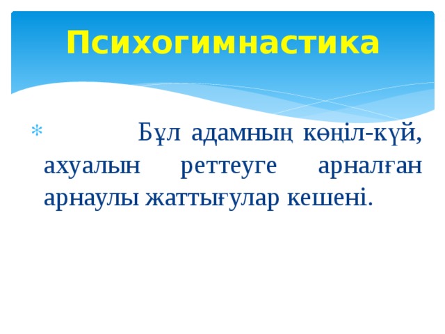 Психогимнастика    Бұл адамның көңіл-күй, ахуалын реттеуге арналған арнаулы жаттығулар кешені. 