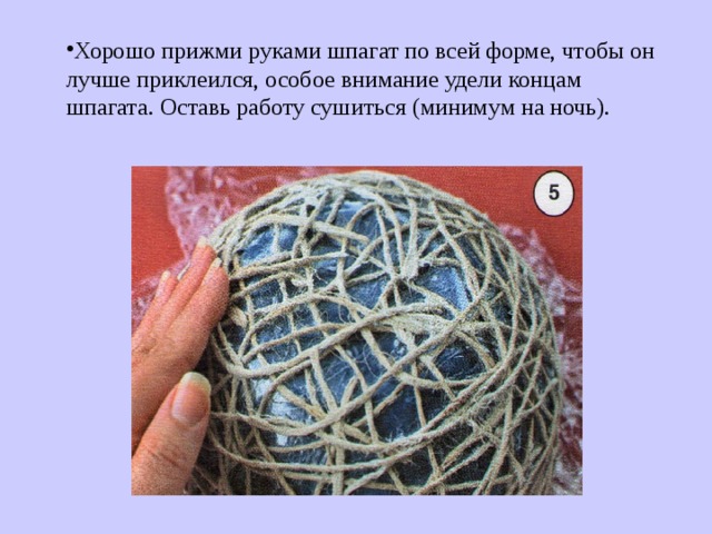 Хорошо прижми руками шпагат по всей форме, чтобы он лучше приклеился, особое внимание удели концам шпагата. Оставь работу сушиться (минимум на ночь). 