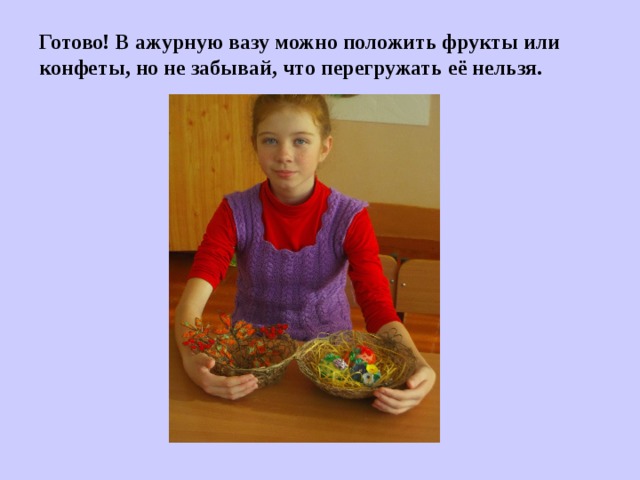 Готово! В ажурную вазу можно положить фрукты или конфеты, но не забывай, что перегружать её нельзя.  