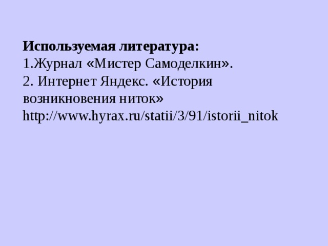Используемая литература: 1.Журнал « Мистер Самоделкин » . 2. Интернет Яндекс. « История возникновения ниток » http://www.hyrax.ru/statii/3/91/istorii_nitok 