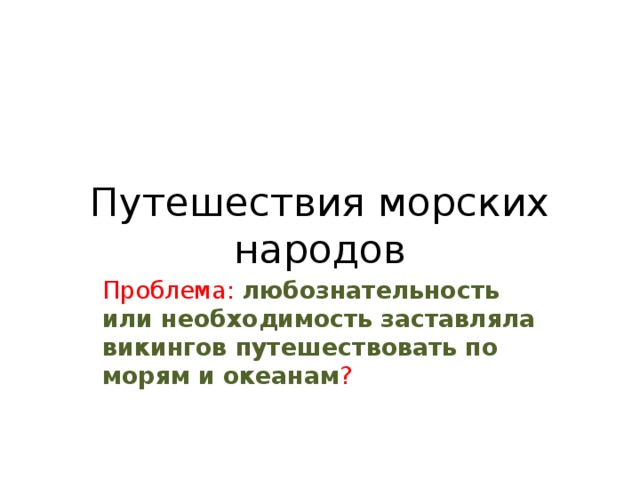  Путешествия морских народов Проблема: любознательность или необходимость заставляла викингов путешествовать по морям и океанам ? 