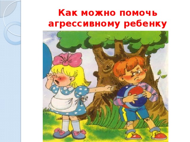 Как можно помочь агрессивному ребенку 
