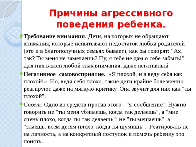 Причины агрессивного поведения ребенка. Требование внимания . Дети, на которых не обращают внимания, которые испытывают недостаток любви родителей (это и в благополучных семьях бывает), как бы говорят: 