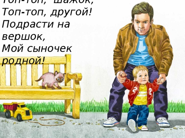 Топ-топ, шажок, Топ-топ, другой! Подрасти на вершок, Мой сыночек родной! 