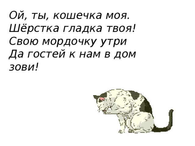 Ой, ты, кошечка моя. Шёрстка гладка твоя! Свою мордочку утри Да гостей к нам в дом зови! 