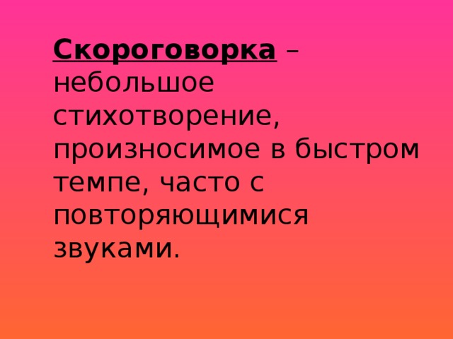 Скороговорка – небольшое стихотворение, произносимое в быстром темпе, часто с повторяющимися звуками. 