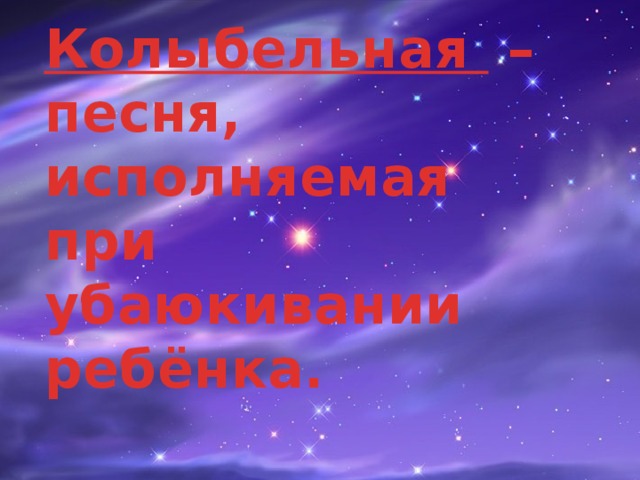 Колыбельная – песня, исполняемая при убаюкивании ребёнка.   