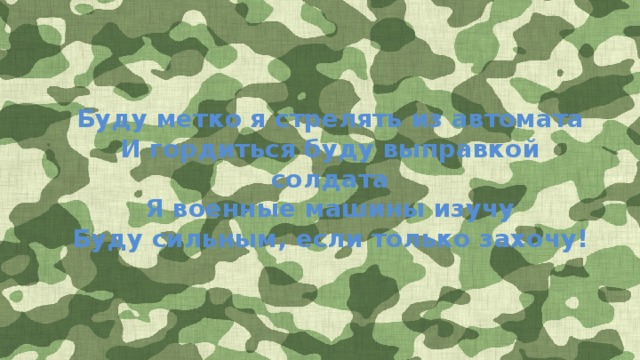 Буду метко я стрелять из автомата И гордиться буду выправкой солдата Я военные машины изучу Буду сильным, если только захочу!  