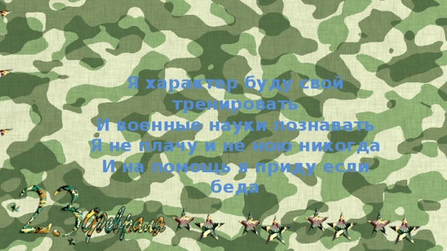 Я характер буду свой тренировать И военные науки познавать Я не плачу и не ною никогда И на помощь я приду если беда