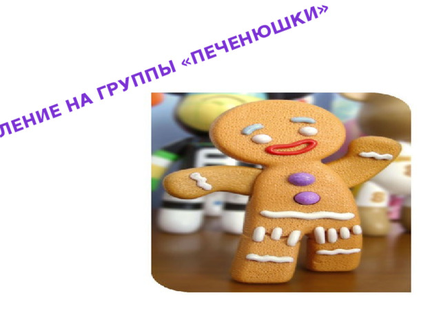 Деление на группы «ПЕЧЕНЮШКИ » 