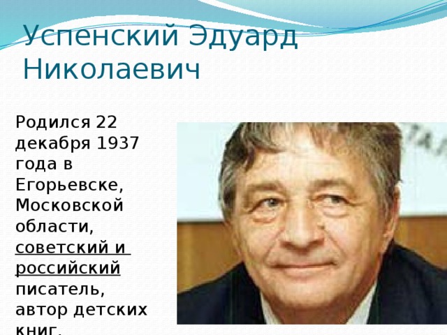 Успенский Эдуард Николаевич   Родился 22 декабря 1937 года в Егорьевске, Московской области, советский и российский писатель, автор детских книг. 