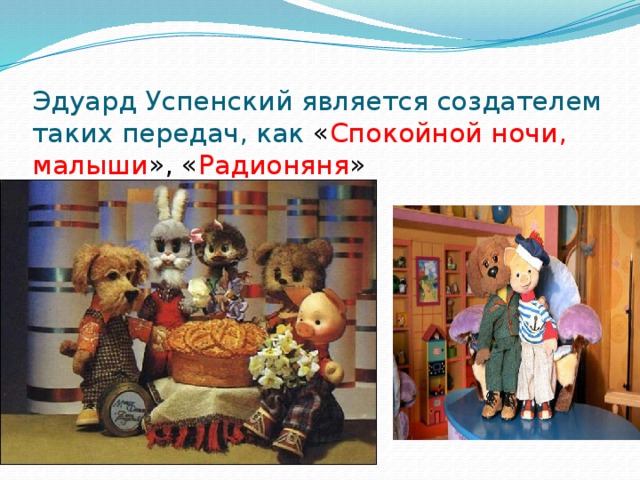 Эдуард Успенский является создателем таких передач, как « Спокойной ночи, малыши », « Радионяня »    