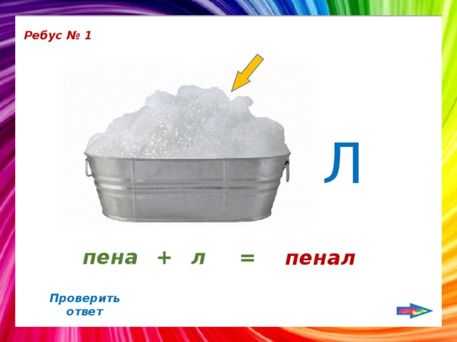 Ребус № 1 Л пена + л = пенал Проверить ответ 