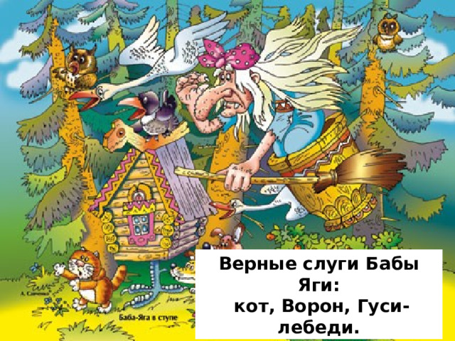 Верные слуги Бабы Яги:   кот, Ворон, Гуси-лебеди. 