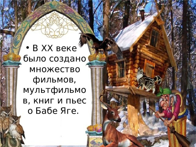 В XX веке было создано множество фильмов, мультфильмов, книг и пьес о Бабе Яге. 