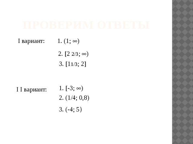 Проверим ответы I вариант: 1. (1;  ) 2.  2 2/3 ;  ) 3.  1 1/3 ; 2  1.  -3;  ) I I вариант: 2. (1/4; 0,8) 3. (-4; 5 ) 