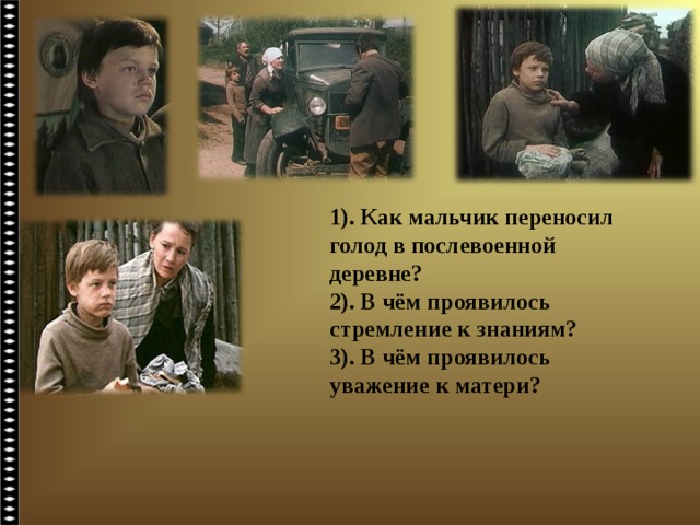 1). Как мальчик переносил голод в послевоенной деревне? 2). В чём проявилось стремление к знаниям? 3). В чём проявилось уважение к матери? 