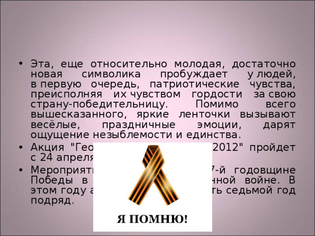 Эта, еще относительно молодая, достаточно новая символика пробуждает у людей, в первую очередь, патриотические чувства, преисполняя их чувством гордости за свою страну-победительницу. Помимо всего вышесказанного, яркие ленточки вызывают весёлые, праздничные эмоции, дарят ощущение незыблемости и единства. Акция 
