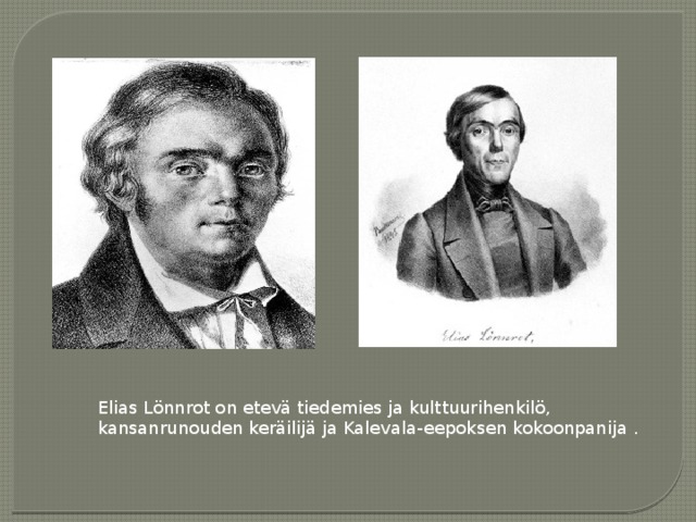 Elias Lönnrot on etevä tiedemies ja kulttuurihenkilö, kansanrunouden keräilijä ja Kalevala-eepoksen kokoonpanija . 