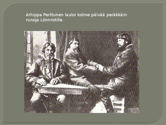 Arhippa Perttunen lauloi kolme päivää peräkkäin runoja Lönnrotille 