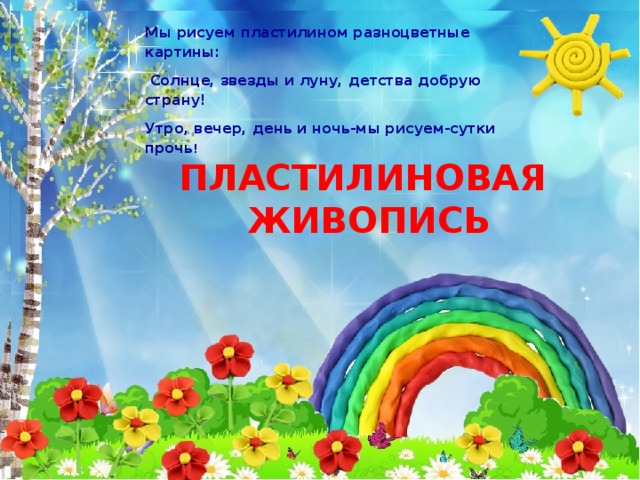 Мы рисуем пластилином разноцветные картины:  Солнце, звезды и луну, детства добрую страну! Утро, вечер, день и ночь-мы рисуем-сутки прочь ! ПЛАСТИЛИНОВАЯ ЖИВОПИСЬ 