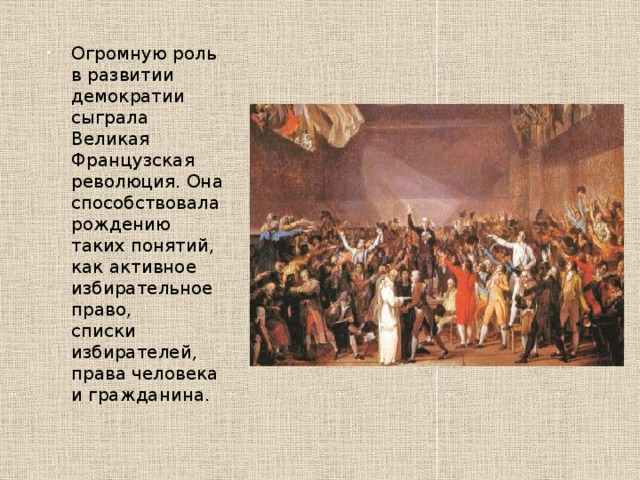 Огромную роль в развитии демократии сыграла Великая Французская революция. Она способствовала рождению таких понятий, как активное избирательное право,  списки избирателей, права человека и гражданина. 
