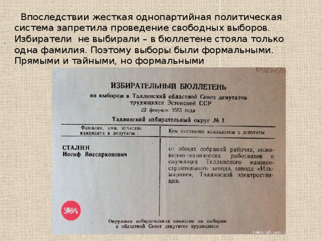  Впоследствии жесткая однопартийная политическая система запретила проведение свободных выборов. Избиратели не выбирали – в бюллетене стояла только одна фамилия. Поэтому выборы были формальными. Прямыми и тайными, но формальными  .    