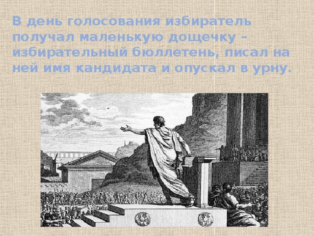 В день голосования избиратель получал маленькую дощечку – избирательный бюллетень, писал на ней имя кандидата и опускал в урну.   