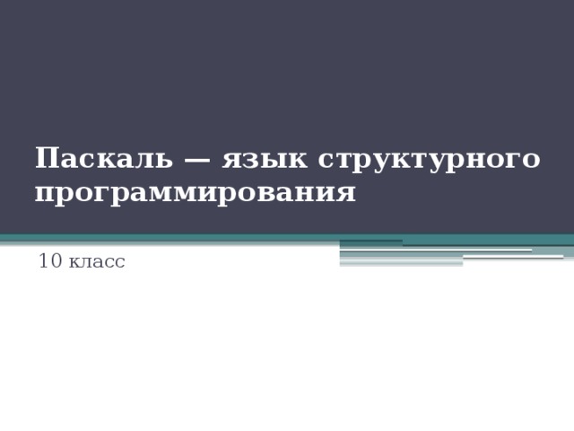 Паскаль — язык структурного программирования   10 класс 