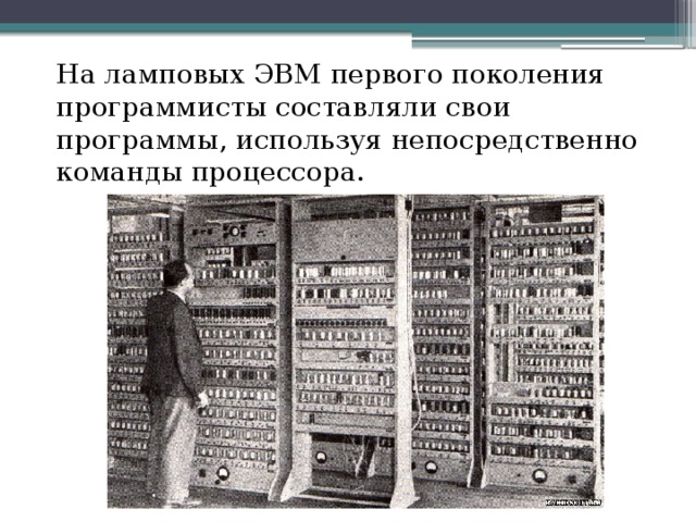 На ламповых ЭВМ первого поколения программисты составляли свои программы, используя непосредственно команды процессора.  