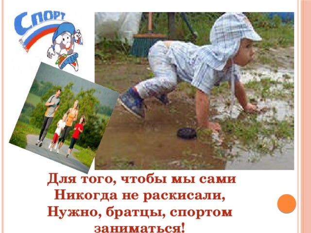  Для того, чтобы мы сами Никогда не раскисали, Нужно, братцы, спортом заниматься! 
