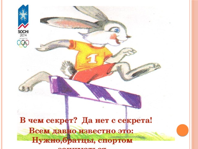    В чем секрет? Да нет с секрета! Всем давно известно это: Нужно,братцы, спортом заниматься 