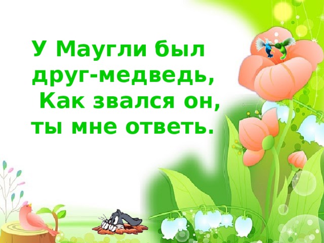        У Маугли был друг-медведь,  Как звался он, ты мне ответь.  