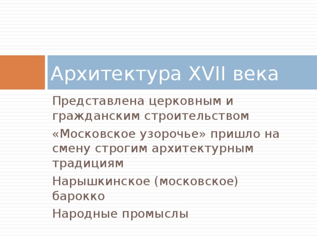 Архитектура XVII века Представлена церковным и гражданским строительством «Московское узорочье» пришло на смену строгим архитектурным традициям Нарышкинское (московское) барокко Народные промыслы 