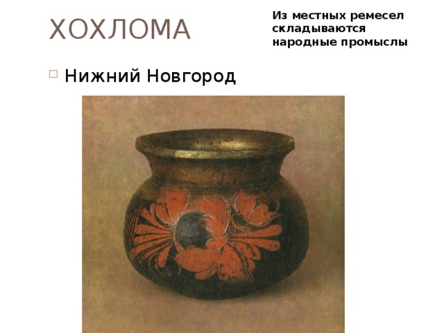 ХОХЛОМА Из местных ремесел складываются народные промыслы Нижний Новгород 