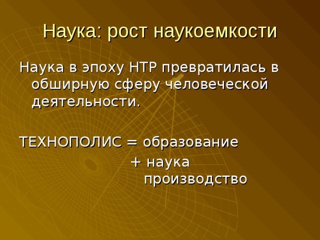 Наука: рост наукоемкости Наука в эпоху НТР превратилась в обширную сферу человеческой деятельности. ТЕХНОПОЛИС = образование + наука  производство 