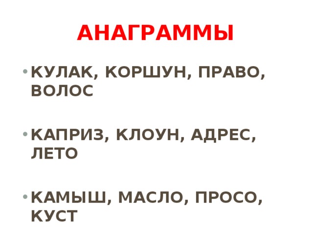 Анаграммы КУЛАК, КОРШУН, ПРАВО, ВОЛОС  КАПРИЗ, КЛОУН, АДРЕС, ЛЕТО  КАМЫШ, МАСЛО, ПРОСО, КУСТ 