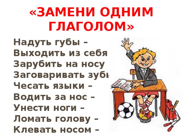 «Замени одним глаголом» Надуть губы –  Выходить из себя –  Зарубить на носу –  Заговаривать зубы –  Чесать языки –  Водить за нос –  Унести ноги –  Ломать голову –  Клевать носом – 