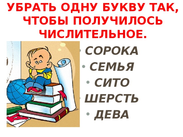 убрать одну букву так, чтобы получилось числительное.   СОРОКА СЕМЬЯ СИТО ШЕРСТЬ ДЕВА  