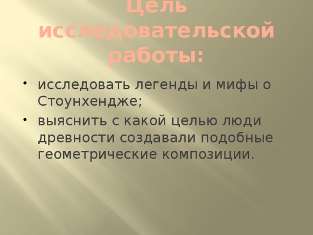 Цель исследовательской работы: исследовать легенды и мифы о Стоунхендже; выяснить с какой целью люди древности создавали подобные геометрические композиции. 