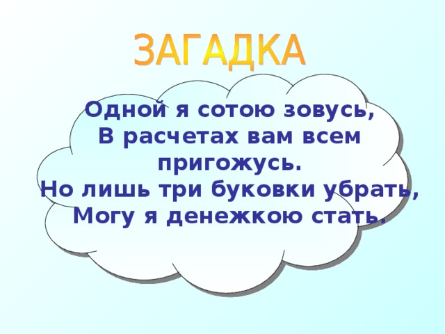Одной я сотою зовусь, В расчетах вам всем пригожусь. Но лишь три буковки убрать, Могу я денежкою стать. 